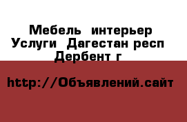 Мебель, интерьер Услуги. Дагестан респ.,Дербент г.